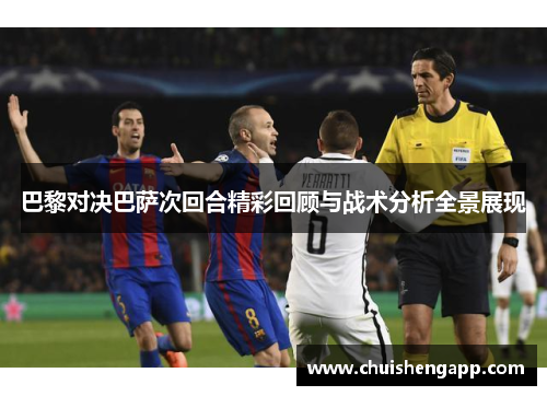 巴黎对决巴萨次回合精彩回顾与战术分析全景展现