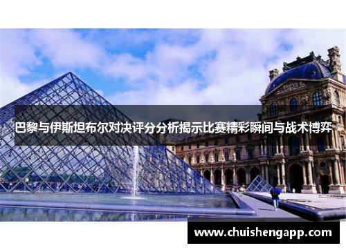 巴黎与伊斯坦布尔对决评分分析揭示比赛精彩瞬间与战术博弈